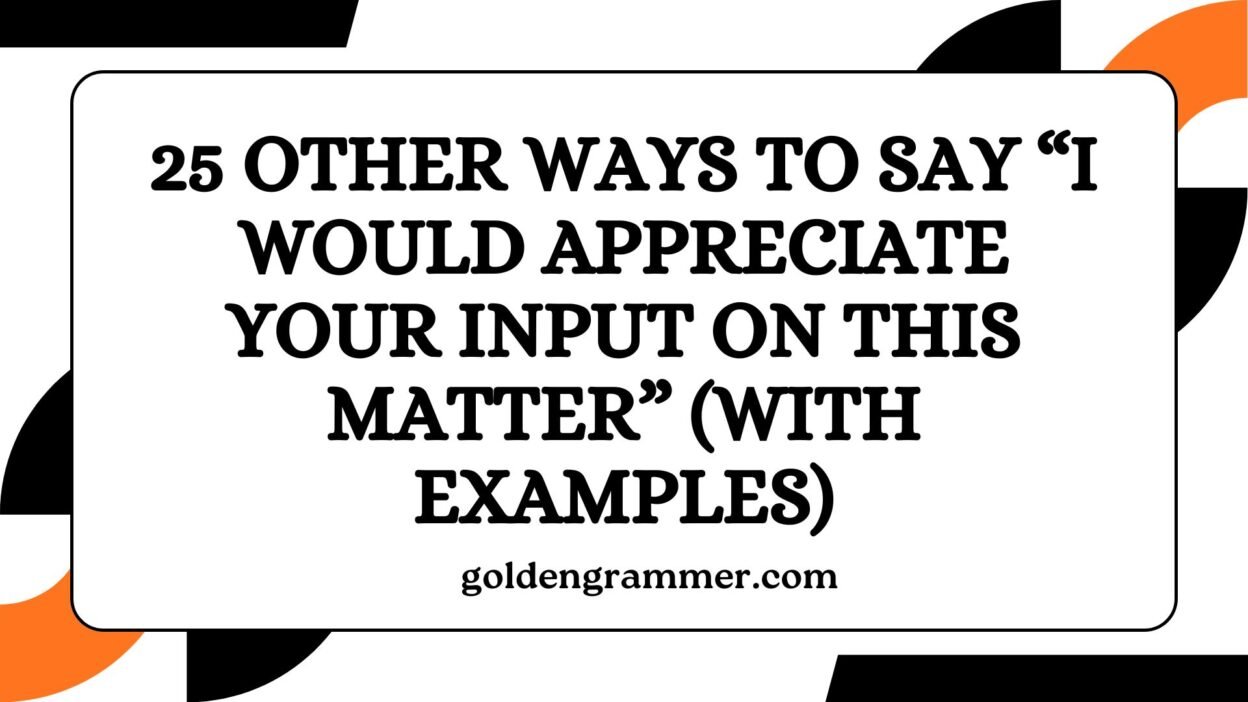 Other Ways to Say “I Would Appreciate Your Input on This Matter”