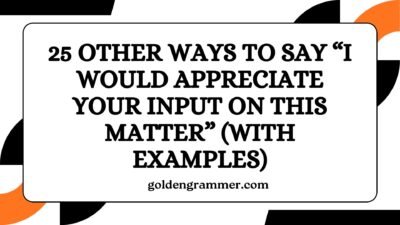 Other Ways to Say “I Would Appreciate Your Input on This Matter”