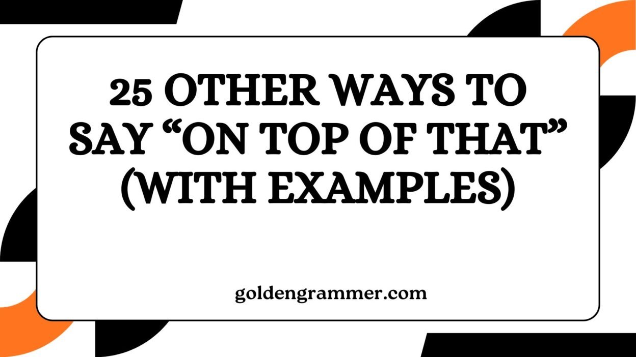 Other Ways to Say “On Top of That”